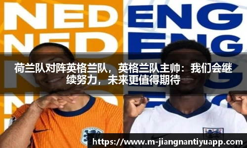 荷兰队对阵英格兰队，英格兰队主帅：我们会继续努力，未来更值得期待